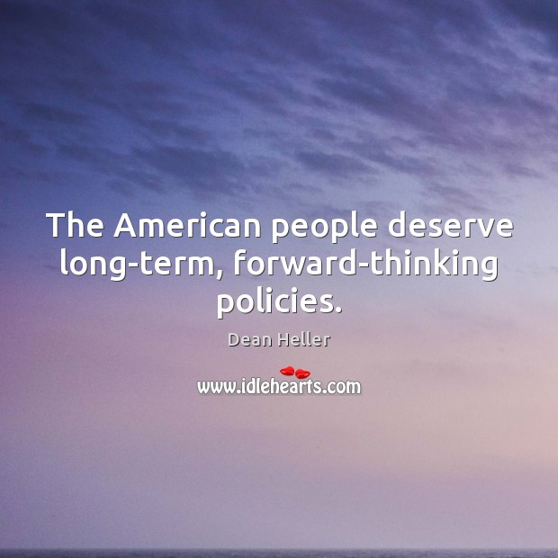 The American people deserve long-term, forward-thinking policies. Dean Heller Picture Quote
