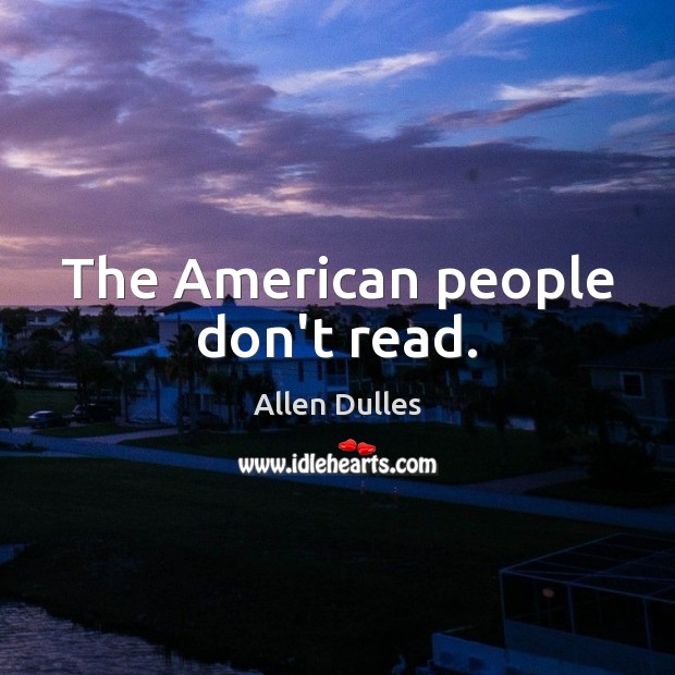 The American people don’t read. Allen Dulles Picture Quote