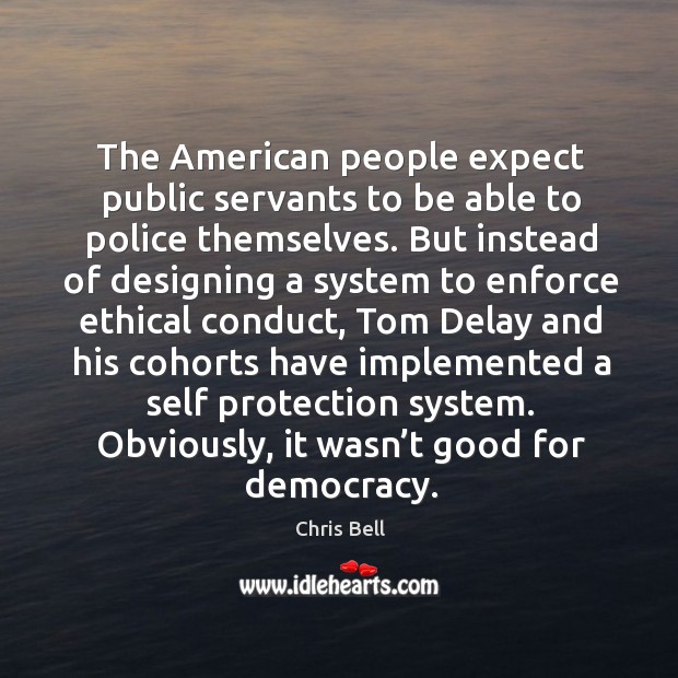 The american people expect public servants to be able to police themselves. Chris Bell Picture Quote