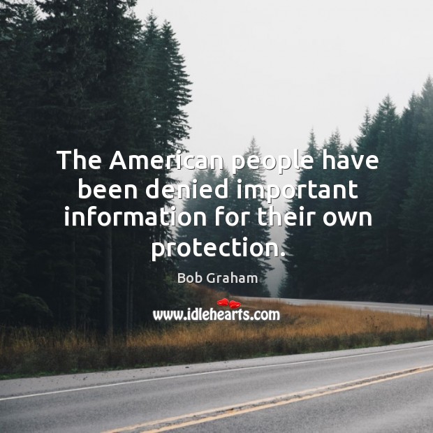 The american people have been denied important information for their own protection. Bob Graham Picture Quote