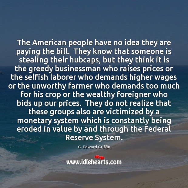The American people have no idea they are paying the bill.  They G. Edward Griffin Picture Quote