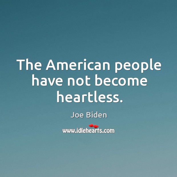 The american people have not become heartless. Joe Biden Picture Quote
