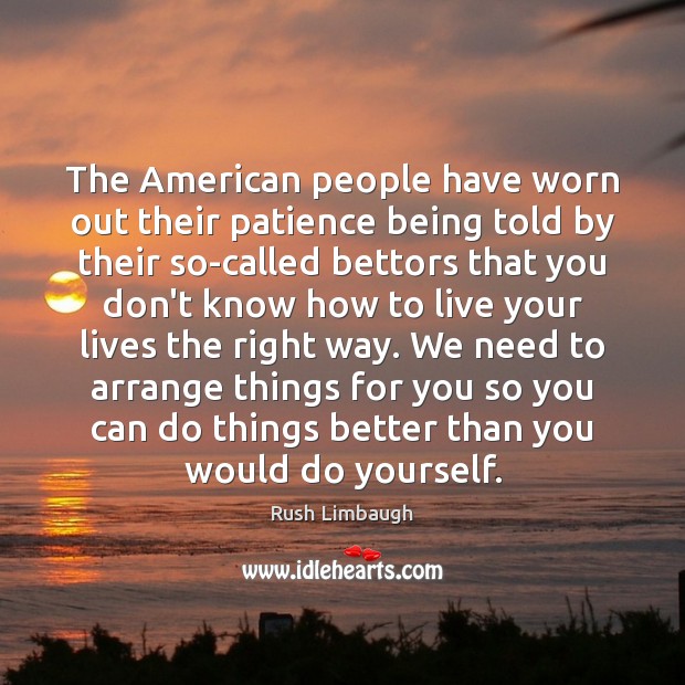 The American people have worn out their patience being told by their Rush Limbaugh Picture Quote