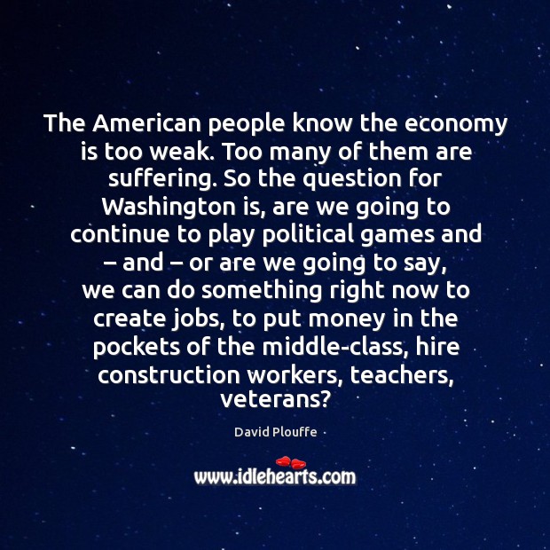 The american people know the economy is too weak. Too many of them are suffering. David Plouffe Picture Quote