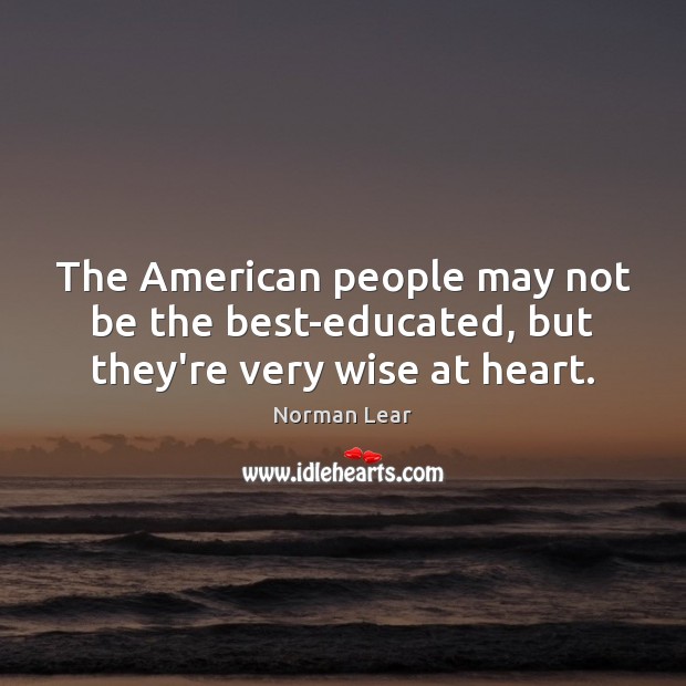 The American people may not be the best-educated, but they’re very wise at heart. Image