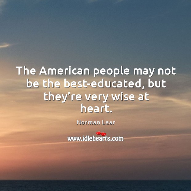 The american people may not be the best-educated, but they’re very wise at heart. Image