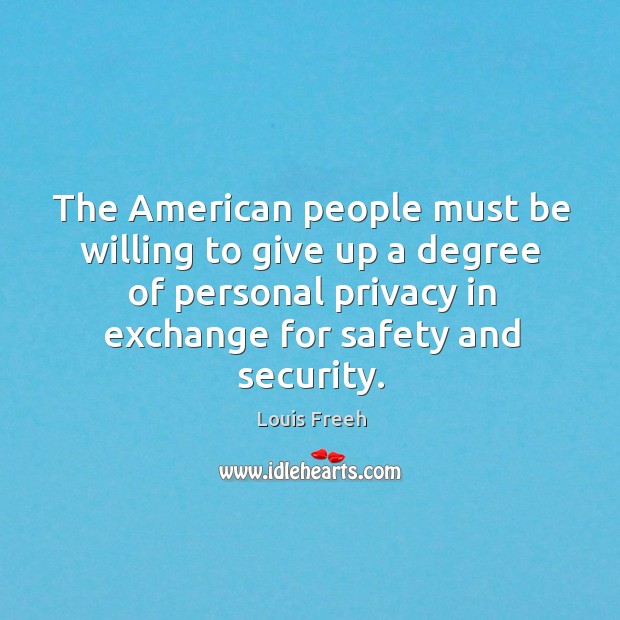 The american people must be willing to give up a degree of personal privacy in exchange for safety and security. Louis Freeh Picture Quote