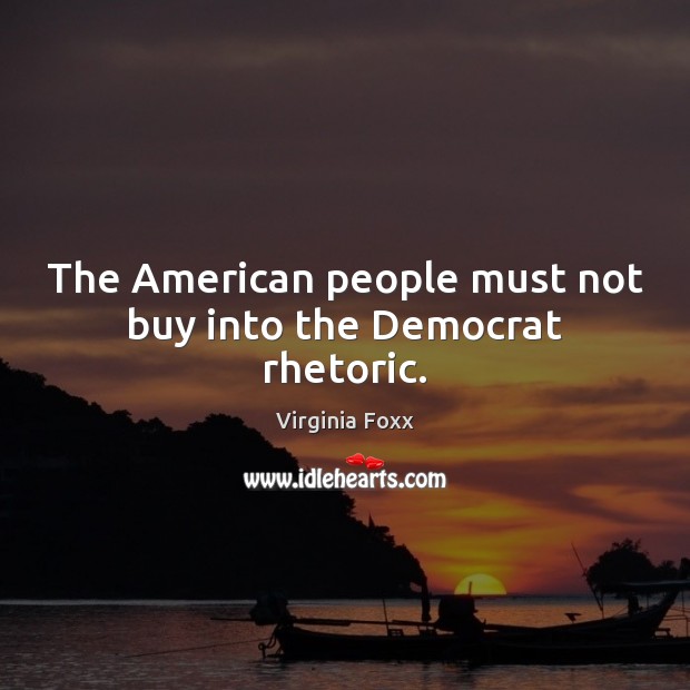 The American people must not buy into the Democrat rhetoric. Virginia Foxx Picture Quote