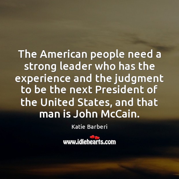 The American people need a strong leader who has the experience and Katie Barberi Picture Quote