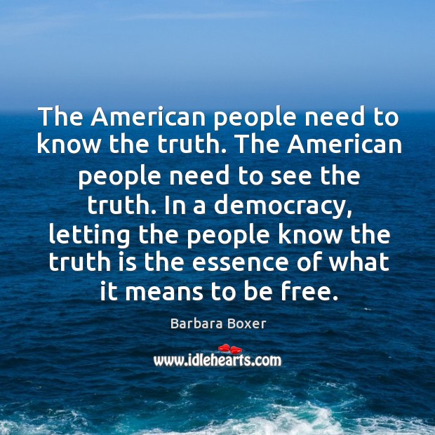 The american people need to know the truth. The american people need to see the truth. Barbara Boxer Picture Quote