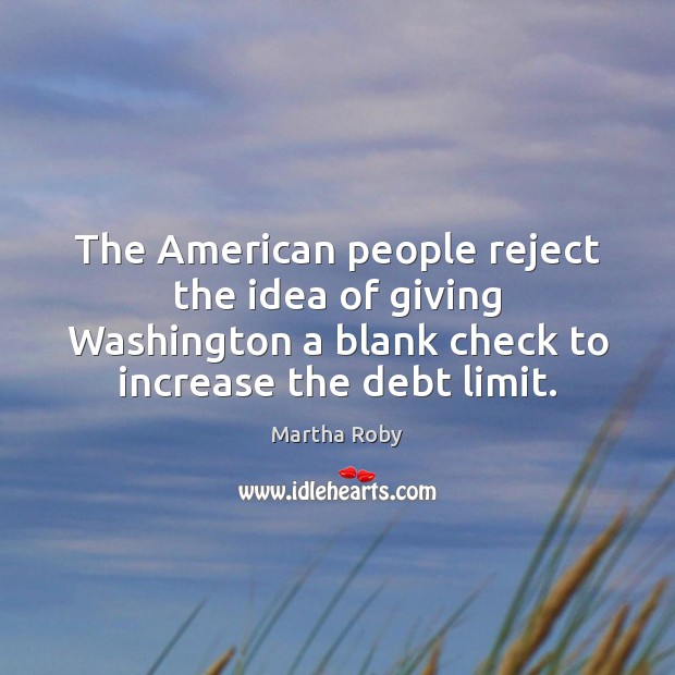 The American people reject the idea of giving Washington a blank check Martha Roby Picture Quote