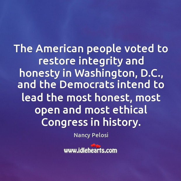 The American people voted to restore integrity and honesty in Washington, D. Nancy Pelosi Picture Quote