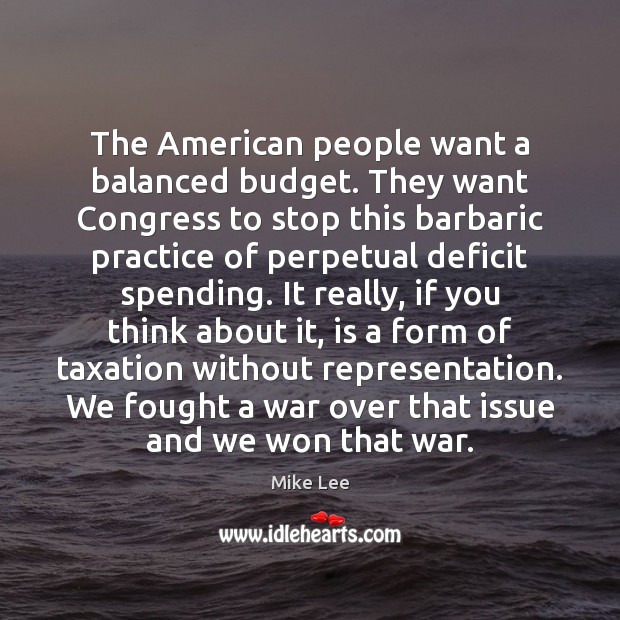 The American people want a balanced budget. They want Congress to stop Mike Lee Picture Quote