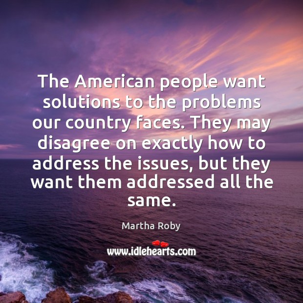 The American people want solutions to the problems our country faces. They 