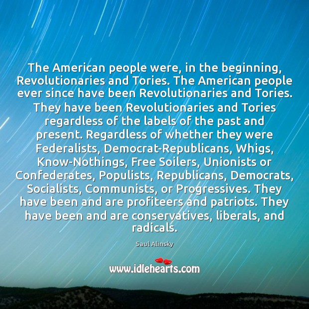 The American people were, in the beginning, Revolutionaries and Tories. The American Saul Alinsky Picture Quote