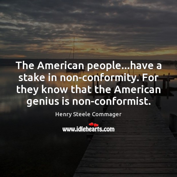 The American people…have a stake in non-conformity. For they know that Henry Steele Commager Picture Quote