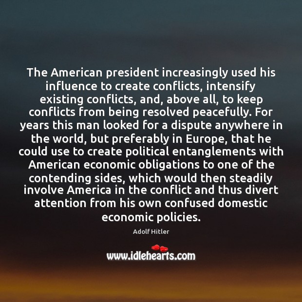 The American president increasingly used his influence to create conflicts, intensify existing Adolf Hitler Picture Quote