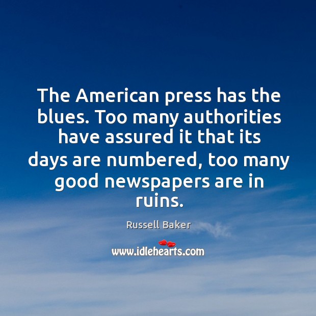 The American press has the blues. Too many authorities have assured it Russell Baker Picture Quote
