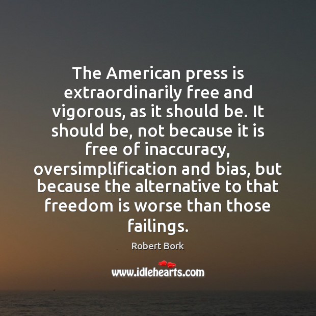 The American press is extraordinarily free and vigorous, as it should be. Robert Bork Picture Quote