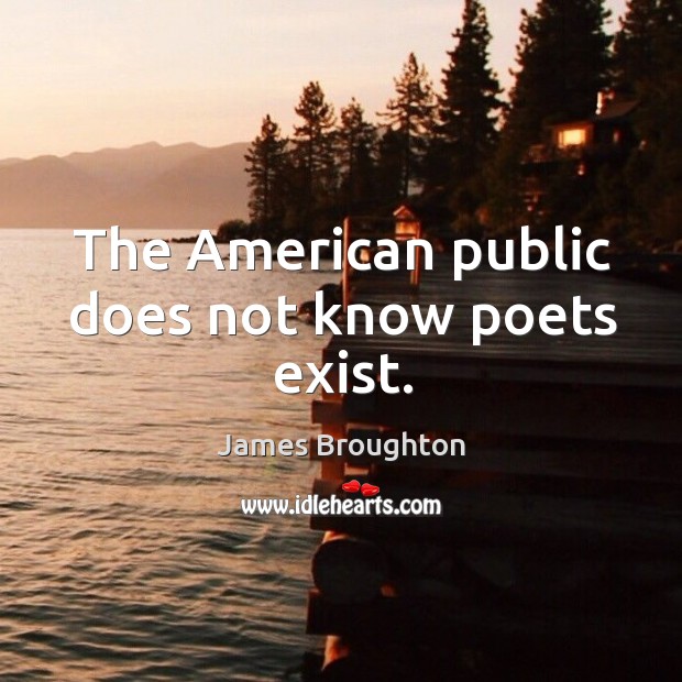 The american public does not know poets exist. James Broughton Picture Quote