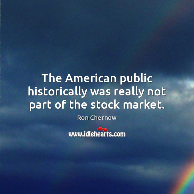 The American public historically was really not part of the stock market. Ron Chernow Picture Quote
