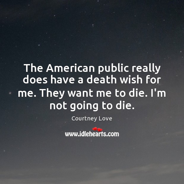 The American public really does have a death wish for me. They Courtney Love Picture Quote