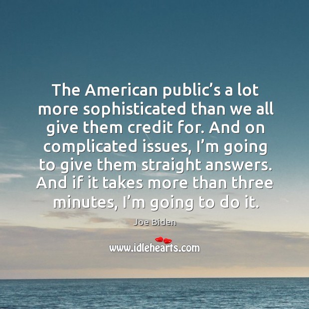 The american public’s a lot more sophisticated than we all give them credit for. Joe Biden Picture Quote