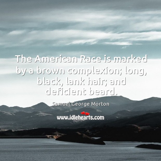 The american race is marked by a brown complexion; long, black, lank hair; and deficient beard. Samuel George Morton Picture Quote