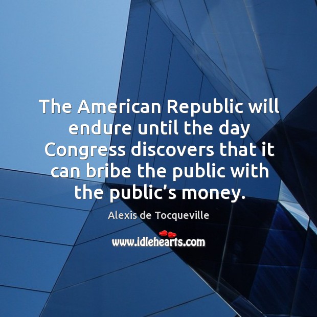 The american republic will endure until the day congress discovers that it can bribe Alexis de Tocqueville Picture Quote