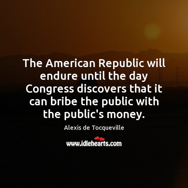The American Republic will endure until the day Congress discovers that it Alexis de Tocqueville Picture Quote