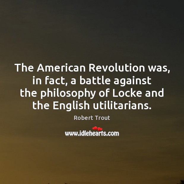The American Revolution was, in fact, a battle against the philosophy of Robert Trout Picture Quote