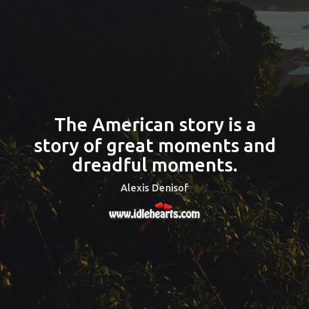 The American story is a story of great moments and dreadful moments. Alexis Denisof Picture Quote
