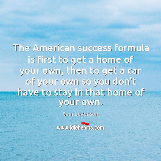The American success formula is first to get a home of your Image