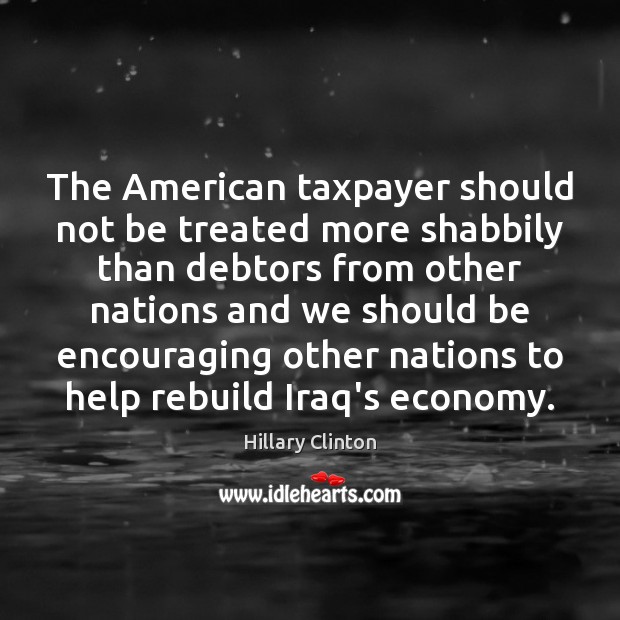 The American taxpayer should not be treated more shabbily than debtors from Hillary Clinton Picture Quote