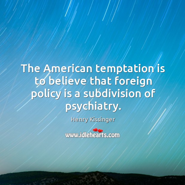The american temptation is to believe that foreign policy is a subdivision of psychiatry. Henry Kissinger Picture Quote