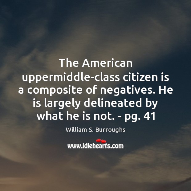 The American uppermiddle-class citizen is a composite of negatives. He is largely William S. Burroughs Picture Quote