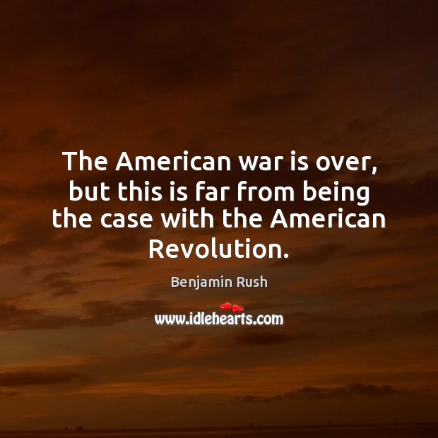 The American war is over, but this is far from being the Benjamin Rush Picture Quote