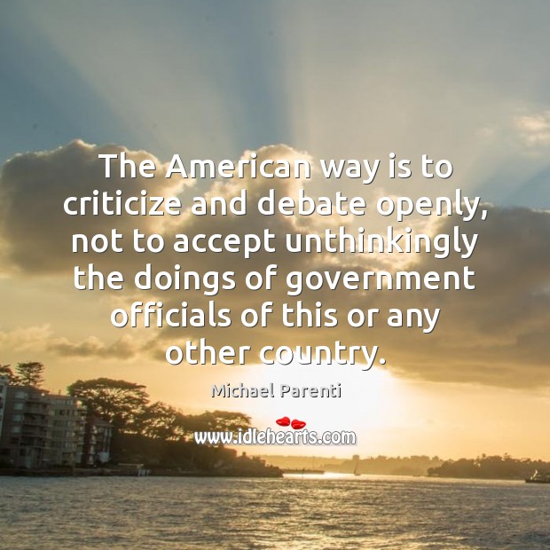 The American way is to criticize and debate openly, not to accept Michael Parenti Picture Quote