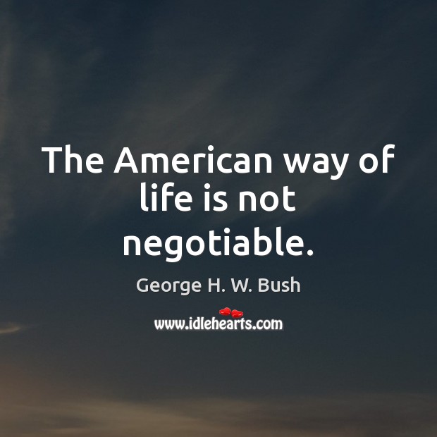 The American way of life is not negotiable. George H. W. Bush Picture Quote