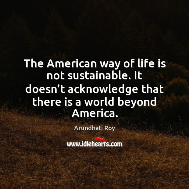 The American way of life is not sustainable. It doesn’t acknowledge Image