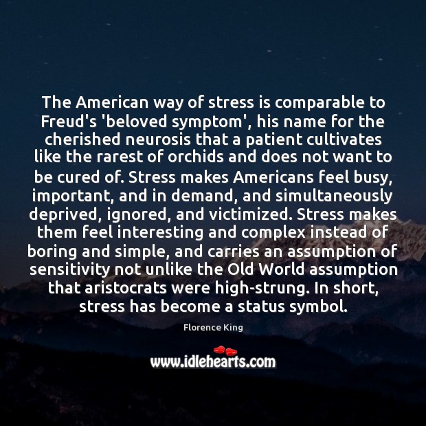 The American way of stress is comparable to Freud’s ‘beloved symptom’, his Florence King Picture Quote