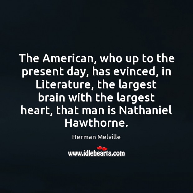 The American, who up to the present day, has evinced, in Literature, Herman Melville Picture Quote