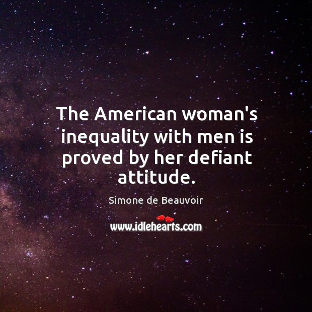 The American woman’s inequality with men is proved by her defiant attitude. Simone de Beauvoir Picture Quote