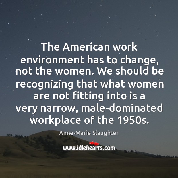 The American work environment has to change, not the women. We should Anne-Marie Slaughter Picture Quote