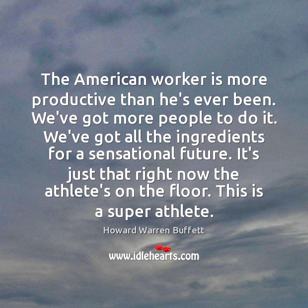 The American worker is more productive than he’s ever been. We’ve got Howard Warren Buffett Picture Quote