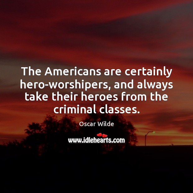 The Americans are certainly hero-worshipers, and always take their heroes from the Oscar Wilde Picture Quote