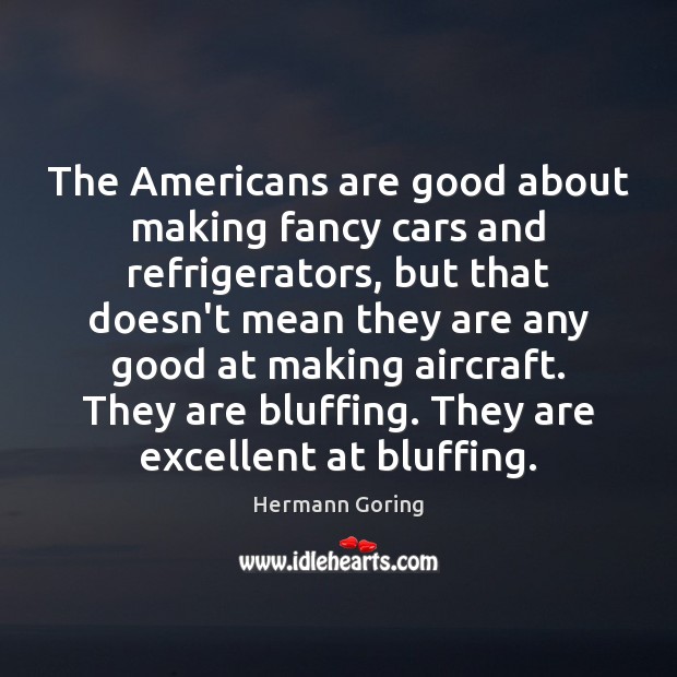 The Americans are good about making fancy cars and refrigerators, but that Hermann Goring Picture Quote