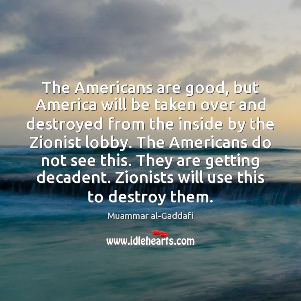 The Americans are good, but America will be taken over and destroyed Muammar al-Gaddafi Picture Quote