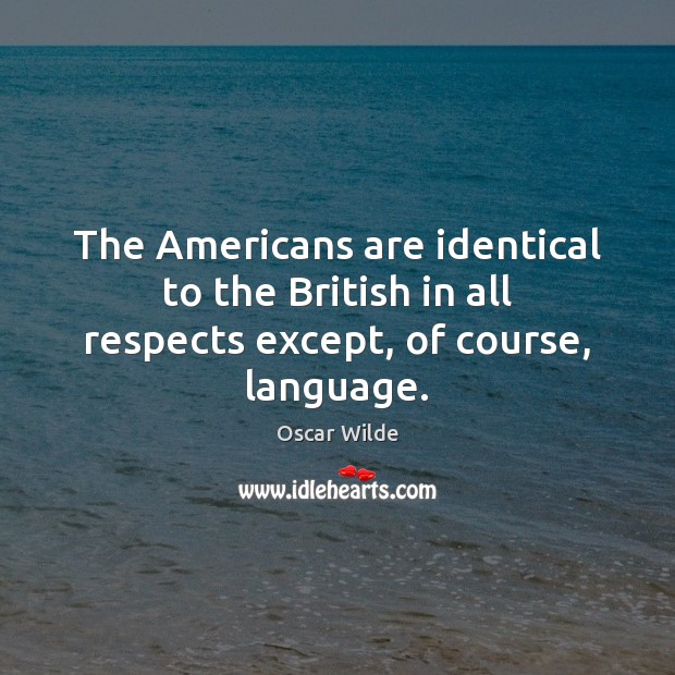 The Americans are identical to the British in all respects except, of course, language. Image