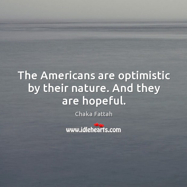 The americans are optimistic by their nature. And they are hopeful. Image